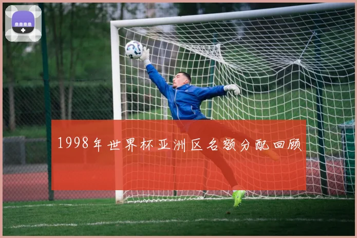 1998年世界杯亚洲区名额分配回顾