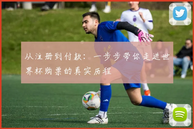 从注册到付款：一步步带你走进世界杯购票的真实历程